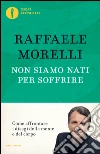 Non siamo nati per soffrire libro di Morelli Raffaele