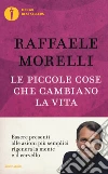 Le piccole cose che cambiano la vita libro di Morelli Raffaele