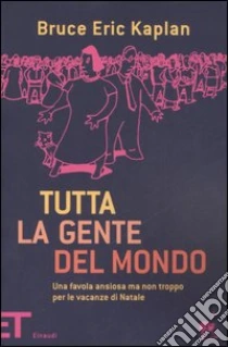 Tutta la gente del mondo. Una favola ansiosa ma non troppo per le vacanze di Natale libro di Kaplan Bruce E.