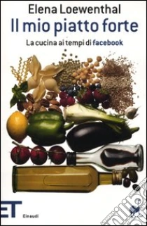 Il mio piatto forte. La cucina ai tempi di Facebook libro di Loewenthal Elena