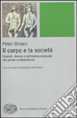 Il corpo e la società. Uomini, donne e astinenza sessuale nei primi secoli cristiani libro di Brown Peter