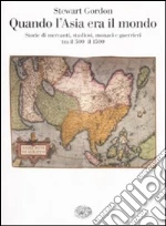 Quando l'Asia era il mondo. Storie di mercanti, studiosi, monaci e guerrieri tra il 500 e il 1500 libro di Gordon Stewart