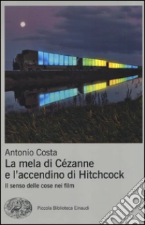 La mela di Cézanne e l'accendino di Hitchcock. Il senso delle cose nei film libro di Costa Antonio