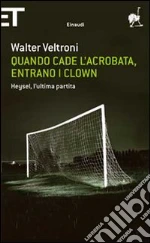 Quando cade l'acrobata, entrano i clown. Heysel, l'ultima partita libro di Veltroni Walter