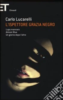 L'ispettore Grazia Negro: Lupo mannaro-Almost blue-Un giorno dopo l'altro libro di Lucarelli Carlo