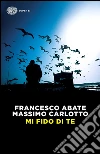 Mi fido di te libro di Abate Francesco - Carlotto Massimo