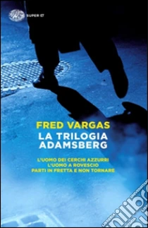 La trilogia Adamsberg: L'uomo dei cerchi azzurri-L'uomo a rovescio-Parti in fretta e non tornare libro di Vargas Fred