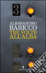 Tre volte all'alba libro di Baricco Alessandro