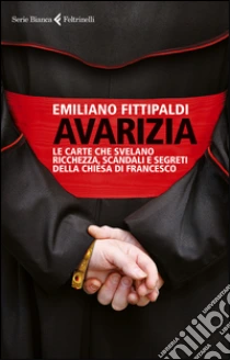 Avarizia. Le carte che svelano ricchezza, scandali e segreti della Chiesa di Francesco libro di Fittipaldi Emiliano