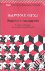 Soggetto e fondamento. Il sapere dell'origine e la scientificità della filosofia libro di Natoli Salvatore