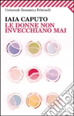 Le donne non invecchiano mai libro di Caputo Iaia