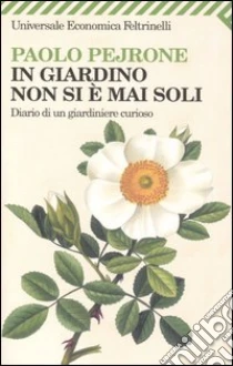 In giardino non si è mai soli. Diario di un giardiniere curioso libro di Pejrone Paolo