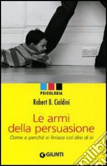 Le armi della persuasione. Come e perché si finisce col dire di sì libro di Cialdini Robert B.