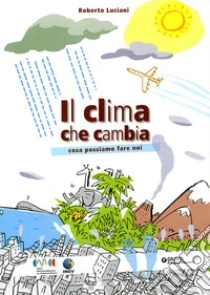 Il clima che cambia. Cosa possiamo fare noi libro di Luciani Roberto