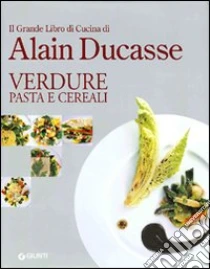 Il grande libro di cucina di Alain Ducasse. Verdure pasta e cereali libro di Ducasse Alain