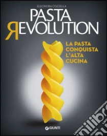 Pasta revolution. La pasta conquista l'alta cucina libro di Cozzella Eleonora