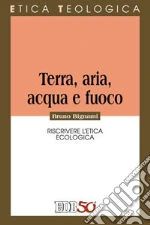 Terra, aria, acqua e fuoco. Riscrivere l'etica ecologica libro di Bignami Bruno