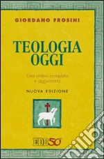 Teologia oggi. Una sintesi completa e aggiornata libro di Frosini Giordano