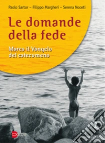 Le domande della fede. Marco il Vangelo del catecumeno libro di Sartor Paolo - Margheri Filippo - Noceti Serena