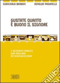 Gustate quanto è buono il Signore. 7 alimenti biblici per educare ed evangelizzare libro di Barbon Giancarla - Paganelli Rinaldo