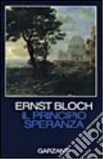 Il principio speranza. Scritto negli Usa fra il 1938 e il 1947 riveduto nel 1953 e nel 1959 libro di Bloch Ernst