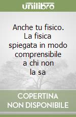 Anche tu fisico. La fisica spiegata in modo comprensibile a chi non la sa libro di Vacca Roberto