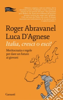 Italia, cresci o esci! Meritocrazia e regole per dare un futuro ai giovani libro di Abravanel Roger - D'Agnese Luca