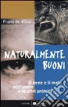 Naturalmente buoni. Il bene e il male nell'uomo e in altri animali libro di De Waal Frans