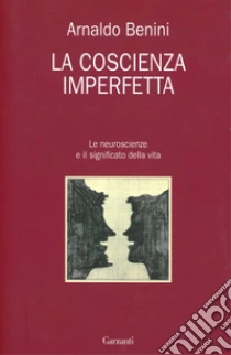 La coscienza imperfetta. Le neuroscienze e il significato della vita libro di Benini Arnaldo