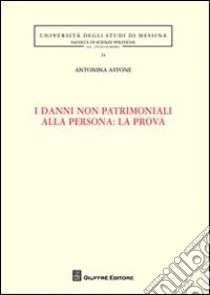 I danni non patrimoniali alla persona: la prova libro di Astone Antonina