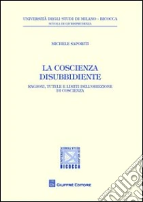 La coscienza disubbidiente. Ragioni, tutele e limiti dell'obiezione di coscienza libro di Saporiti Michele