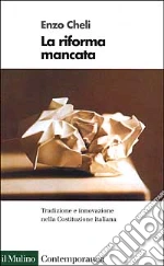 La riforma mancata. Tradizione e innovazione nella Costituzione italiana libro di Cheli Enzo