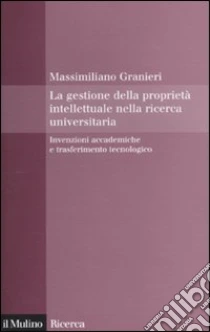 La gestione della proprietà intellettuale nella ricerca universitaria. Invenzioni accademiche e trasferimento tecnologico libro di Granieri Massimiliano