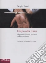 Colpo alla nuca. Memorie di una vittima del terrorismo libro di Lenci Sergio