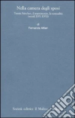 Nella camera degli sposi. Tomás Sánchez, il matrimonio, la sessualità (secoli XVI-XVII) libro di Alfieri Fernanda