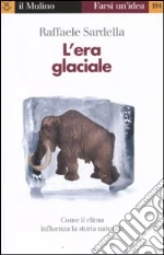 L'era glaciale. Come il clima influenza la storia naturale libro di Sardella Raffaele