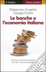 Le banche e l'economia italiana. Il nostro sistema finanziario tra crisi e mercato globale libro di Cesarini Francesco - Gobbi Giorgio