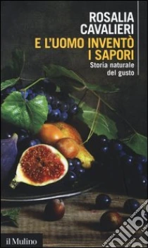 E l'uomo inventò i sapori. Storia naturale del gusto libro di Cavalieri Rosalia