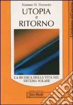 Utopia e ritorno. La ricerca della vita nel sistema solare libro di Horowitz Norman
