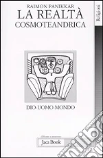 La realtà cosmoteandrica. Dio-uomo-mondo libro di Panikkar Raimon