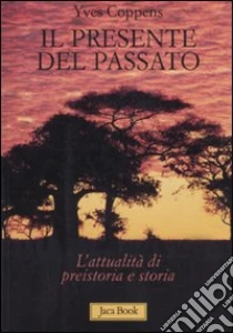 Il presente del passato. L'attualità di preistoria e storia libro di Coppens Yves