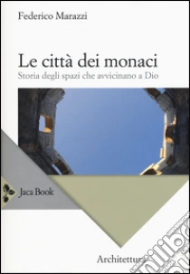 Le città dei monaci. Storia degli spazi che avvicinano a Dio libro di Marazzi Federico