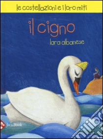 Il Cigno. Le costellazioni e i loro miti libro di Albanese Lara - Candi Michela - De Simone Paola