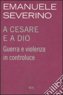 A Cesare e a Dio. Guerra e violenza in controluce libro di Severino Emanuele