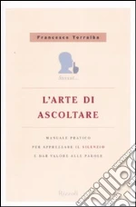 L'arte di ascoltare. Manuale pratico per apprezzare il silenzio e dare valore alle parole libro di Torralba Francesco