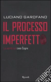 Il processo imperfetto. La verità sul caso Cogne libro di Garofano Luciano