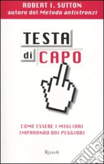 Testa di capo. Come essere i migliori imparando dai peggiori libro di Sutton Robert I.