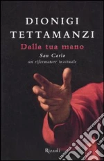 Dalla tua mano. San Carlo, un riformatore inattuale libro di Tettamanzi Dionigi