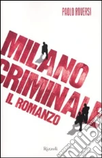 Milano criminale. Il romanzo libro di Roversi Paolo