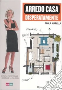 Arredo casa disperatamente. Manuale per arredare e decorare la tua casa libro di Marella Paola